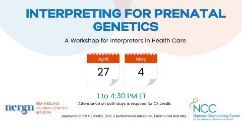 Workshop for Interreting for Prenatal Genetics. April 27 and May 4, from 1-4:30. Attendance on both days is required for CE Credit. Approved for 6.5 CE Credits (incl 2 performance based) from CCHI and IMIA.